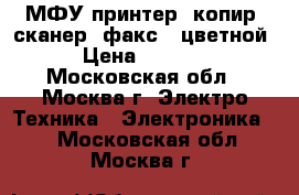 МФУ принтер, копир, сканер, факс. (цветной) › Цена ­ 15 000 - Московская обл., Москва г. Электро-Техника » Электроника   . Московская обл.,Москва г.